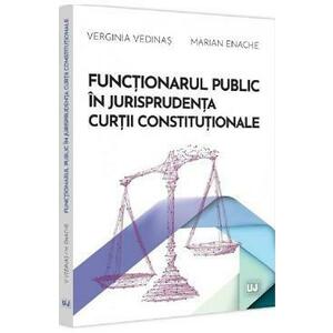 Functionarul public in jurisprudenta Curtii Constitutionale - Verginia Vedinas, Marian Enache imagine