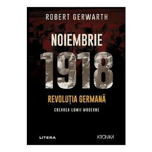 Noiembrie 1918. Revolutia germana, crearea lumii moderne - Robert Gerwarth imagine