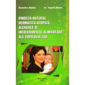Vindeca natural dermatita atopica, alergiile si intolerantele alimentare ale copilului tau - Dumitru Balan, Dr. Ingrid Balan imagine