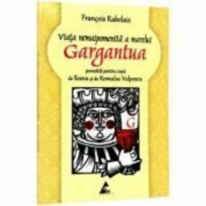 Viata nemaipomenita a marelui Gargantua (povestita pentru copii de Ileana Vulpescu ) Francois Rabelais imagine