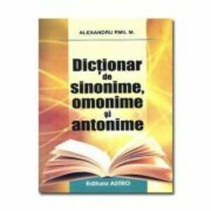 Dictionar de sinonime, omonime si antonime. Editia a II-a - Alexandru Emil M. imagine