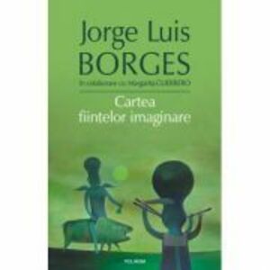 Cartea fiintelor imaginare - Jorge Luis Borges imagine