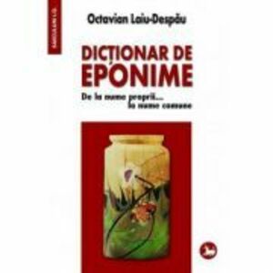 Dictionar de eponime. De la nume proprii... la nume comune - Octavian Laiu-Despau imagine