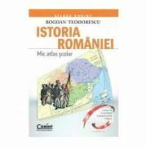 Mic atlas scolar. Istoria Romaniei - Bogdan Teodorescu imagine