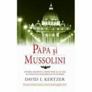 Papa si Mussolini. Istoria secreta a Papei Pius al XI-lea si evolutia fascismului in Europa - David I. Kertzer imagine