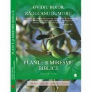 Plante si Miresme Biblice - Hrana pentru Suflet si Trup ( Ovidiu Bojor ) imagine