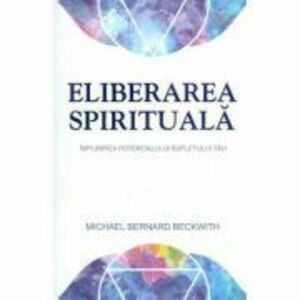 Eliberarea spirituala. Implinirea potentialului sufletului tau - Michael Bernard Beckwith imagine