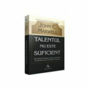 Talentul nu este suficient - Descopera optiunile care te vor purta mai departe decat iti permite talentul - John C. Maxwell imagine