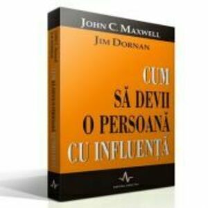 CUM SA DEVII O PERSOANA CU INFLUENTA - John Maxwell, Jim Dornan imagine