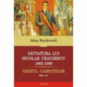 Dictatura lui Nicolae Ceausescu (1965-1989). Geniul Carpatilor - Adam Burakowski imagine
