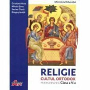 Religie. Cultul ortodox. Manual pentru clasa a 5-a - Cristian Alexa, Sorina Ciuca, Dragos Ionita, Mirela Sova imagine