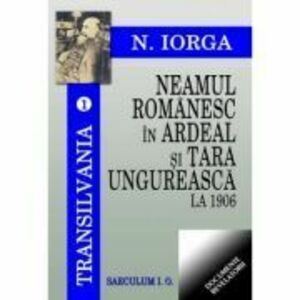 Transilvania. vol 1. Neamul romanesc in Ardeal si Tara Ungureasca la 1906 - Nicolae Iorga imagine