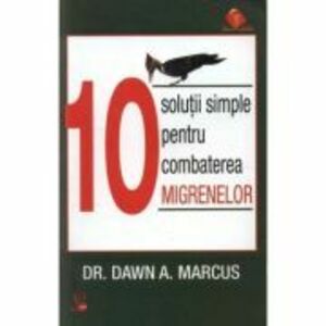10 Solutii simple pentru combaterea migrenelor - Dr. Dawn A. Marcus imagine
