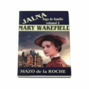 Jalna, volumul III. Mary Wakefield - Mazo de la Roche imagine