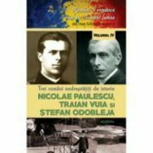Trei romani nedreptatiti de istorie. Nicolae Paulescu, Traian Vuia și Stefan Odobleja - Dan-Silviu Boerescu imagine