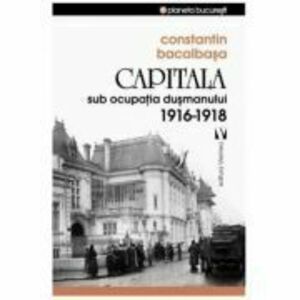 Capitala sub ocupatia dusmanului 1916-1918 - Constantin Bacalbasa imagine