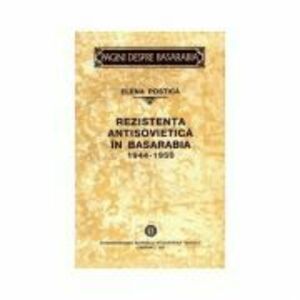 Rezistenta antisovietica in Basarabia. 1944–1950﻿ - Elena Postica imagine