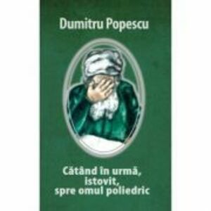 CATAND IN URMA, ISTOVIT, SPRE OMUL POLIEDRIC - Dumitru Popescu imagine