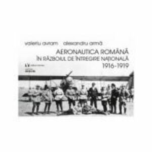 Aeronautica romana in Razboiul de intregire nationala 1916-1919 - Alexandru Arma imagine