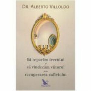 Sa reparam trecutul si sa vindecam viitorul prin recuperarea sufletului - Alberto Villoldo imagine