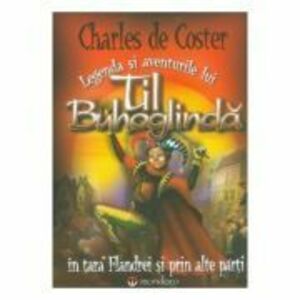 Legenda si aventurile lui Til Buhoglinda in tara Flandrei si prin alte parti - Charles de Coster imagine