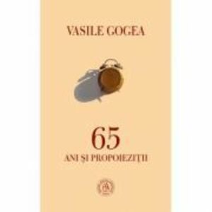 65 ani si propoiezitii - Vasile Gogea imagine