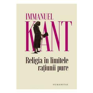 Religia in limitele ratiunii pure - Immanuel Kant imagine