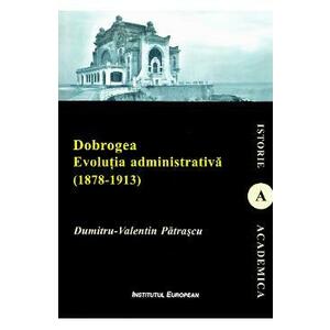 Dobrogea. Evolutia administrativa (1878-1913) - Dumitru-Valentin Patrascu imagine