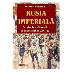 Rusia imperiala. O istorie culturala a secolului al XIX-lea - Antoaneta Olteanu imagine