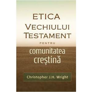 Etica Vechiului Testament pentru comunitatea crestina - Christopher J.H. Wright imagine