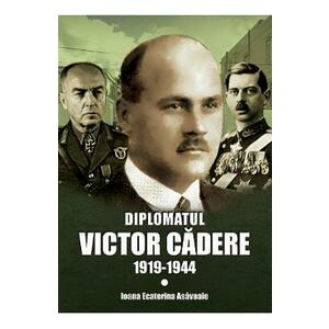Diplomatul Victor Cadere 1919-1944 - Ioana Ecaterina Asavoaie imagine