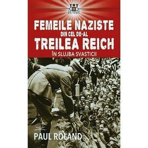 Femeile naziste din cel de-al Treilea Reich. In slujba Svasticii - Paul Roland imagine