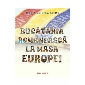 Bucataria romaneasca la masa Europei - Maria Cristea Soimu imagine