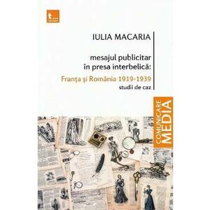 Mesajul publicitar in presa interbelica: Franta si Romania 1919-1939 - Iulia Macaria imagine