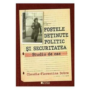 Fostele detinute politic si securitatea. Studiu de caz - Claudia-Florentina Dobre imagine
