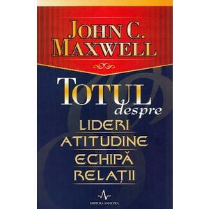 Totul despre lideri, atitudine, echipa, relatii - John C. Maxwell imagine