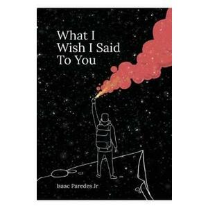 What I Wish I Said To You - Isaac A. Paredes imagine