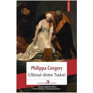 Ultimul dintre Tudori - Philippa Gregory imagine