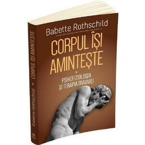 Corpul isi aminteste Vol.1: Psihofiziologia si tratamentul traumei - Babette Rothschild imagine