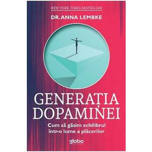 Generatia dopaminei. Cum sa gasim echilibrul intr-o lume a placerilor - Anna Lembke imagine
