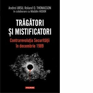 Tragatori si mistificatori. Contrarevolutia Securitatii in decembrie 1989 imagine