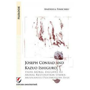 Joseph Conrad and Kazuo Ishiguro. From moral enclaves to moral restoration under modernist/postmodern eyes - Andreea Finichiu imagine