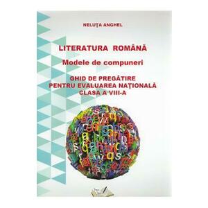 Literatura romana. Modele de compuneri. Evaluare nationala - Clasa 8 - Neluta Anghel imagine