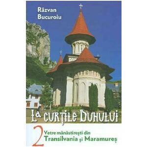 La curtile duhului Vol.2. Vetre manastiresti din Transilvania si Maramures - Razvan Bucuroiu imagine