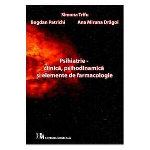 Psihiatrie clinica, psihodinamica si elemente de farmacologie - Simona Trifu, Bogdan Patrichi, Ana Miruna Dragoi imagine