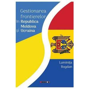 Gestionarea frontierelor in Republica Moldova si Ucraina - Luminita Bogdan imagine