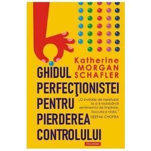 Ghidul perfectionistei pentru pierderea controlului - Katherine Morgan Schafler imagine