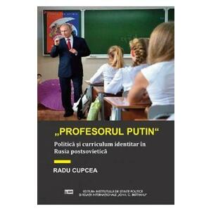 Profesorul Putin. Politica si curriculum identitar in Rusia postsovietica - Radu Cupcea imagine