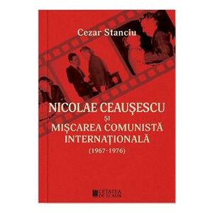 Nicolae Ceausescu si miscarea comunista internationala (1967-1976) - Cezar Stanciu imagine