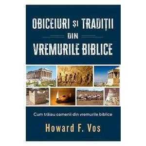 Obiceiuri si traditii din vremurile biblice - Howard F. Vos imagine
